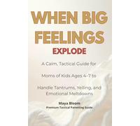 When Big Feelings Explode: A Calm, Tactical Guide for Moms of Kids Ages 4-7 to Handle Tantrums, Yelling, and Emotional Meltdowns (Maya Bloom Premium Tactical Parenting Guides)