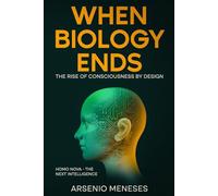 WHEN BIOLOGY ENDS: The Rise of Consciousness by Design