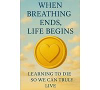 When Breathing Ends, Life Begins: Learning to Die So We Can Truly Live