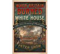 When Britain Burned the White House: The 1814 Invasion of Washington