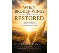 When Broken Wings Are Restored: A devotional for the wounded, the broken, and the weary on the path to healing and becoming …