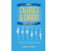 When Calories & Cardio Don't Cut It: Know what influences your body weight and shape so that you can live lean for a lifetime