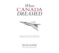 When Canada Dreamed: Growing Up in the Absurd World of Canadian Writing and Publishing in the Age of Great National Dreams