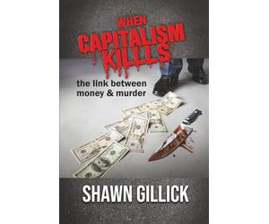 When Capitalism Kills: The Link Between Money & Murder: 3 (Destroy Capitalism Before it Destroys Us!)