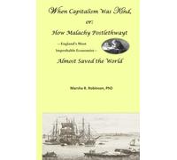 When Capitalism Was Kind, or: How Malachy Postlethwayt-England's Most Improbable Economist-Almost Saved the World