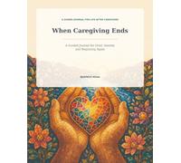 When Caregiving Ends: A Guided Journal for Grief, Identity and Beginning Again