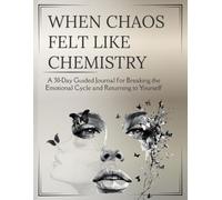 When Chaos Felt Like Chemistry: A 30-Day Guided Journal for Breaking the Emotional Cycle and Returning to Yourself