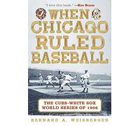 When Chicago Ruled Baseball: The Cubs-White Sox World Series of 1906