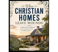 When Christian Homes Leave Wounds: A Faith-Based Workbook for Healing Parent Hurt and Childhood Pain
