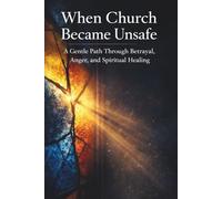 When Church Became Unsafe: A Gentle Path Through Betrayal, Anger, and Spiritual Healing