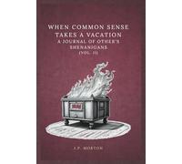 When Common Sense Takes a Vacation: A Journal of Other’s Shenanigans (Vol. II): Fifty-Two Quotes to Help Find Meaning in the Lack of Common Sense of Others Seen in Your Life on a Weekly Basis.
