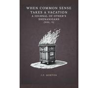 When Common Sense Takes a Vacation: A Journal of Other’s Shenanigans (Vol. V): Fifty-Two Quotes to Help Find Meaning in the Lack of Common Sense of Others Seen in Your Life on a Weekly Basis.