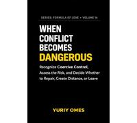 When Conflict Becomes Dangerous: Recognize Coercive Control, Assess the Risk, and Decide Whether to Repair, Create Distance, or Leave (Relationship Textbook: The Formula of Love)