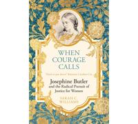 When Courage Calls: Josephine Butler and the Radical Pursuit of Justice for Women