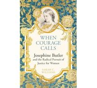 When Courage Calls: Josephine Butler and the Radical Pursuit of Justice for Women