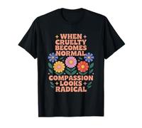 When Cruelty Becomes Normal, Compassion Looks Radical T-Shirt