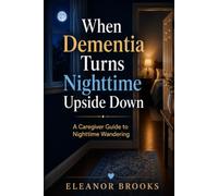 When Dementia Turns Nighttime Upside Down: A Caregiver Guide to Nighttime Wandering, Door Checks, Sleep Routines, Home Safety, Family Shifts, Logs, and Calmer Nights at Home
