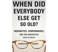 When Did Everybody Else Get So Old?: Indignities, Compromises, and the Unexpected Grace of Midlife