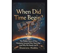 When Did Time Begin?: The Hidden Story of How Humanity Invented New Year's Day - And Why We Nearly Lost It