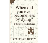 When Did You Ever Become Less By Dying? AFTERLIFE: The Evidence