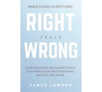When Doing Everything Right Feels Wrong: 7 Emotional Intelligence Skills for When You've Tried Everything and Still Feel Alone