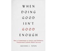 When Doing Good Isn't Good Enough : How a Commitment to Justice and Solidarity Transformed Catholic Relief Services