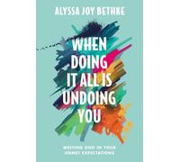 When Doing It All Is Undoing You : Meeting God in Your Unmet Expectations