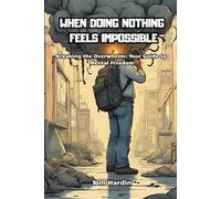 When doing Nothing feels Impossible: Breaking the Overwhelm: Your Guide to Mental Freedom