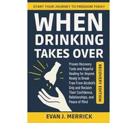 When Drinking Takes Over: Proven Recovery Tools and Hopeful Healing for Anyone Ready to Break Free From Alcohol’s Grip and Reclaim Their Confidence, Relationships, and Peace of Mind