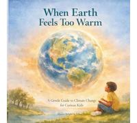 When Earth Feels Too Warm: A Gentle Guide to Climate Change and Global Warming for Curious Kids (Ages 5-10) (Young Earth Allies: Join the Mission to Protect our Planet)