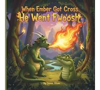 When Ember Got Cross, He Went Fwoosh: A Dragon's Story about Controlling Anger, Taming the Temper, and the Power of Friendship
