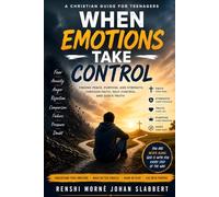 When Emotions Take Control: A Christian Guide for Teenagers to Overcome Fear, Anxiety, Anger, Rejection, and Self-Doubt Through Faith in God