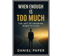 WHEN ENOUGH IS TOO MUCH: THE ART OF KNOWING WHEN TO STOP