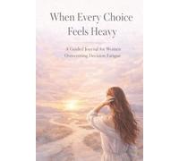 When Every Choice Feels Heavy: A Guided Journal for Women Overcoming Decision Fatigue