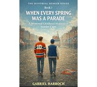 When Every Spring Was a Parade: A Montreal Childhood Measured in Stanley Cups (THE MONTREAL MEMOIR SERIES)