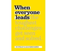 When Everyone Leads : How The Toughest Challenges Get Seen And Solved