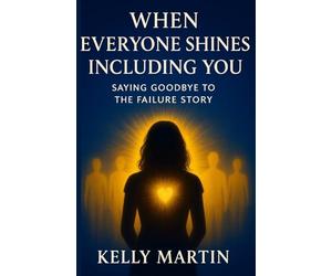 When Everyone Shines INCLUDING You: Saying Goodbye To The Failure Story: Volume 2 (The Shine Series)