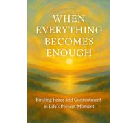 When Everything Becomes Enough: Finding Peace and Contentment in Life’s Present Moment