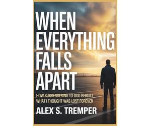When Everything Falls Apart: How Surrendering to God Rebuilt What I Thought Was Lost Forever
