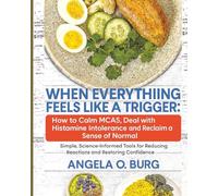 When Everything Feels Like a Trigger: How to Calm MCAS, Deal with Histamine Intolerance, and Reclaim a Sense of Normal: Simple, Science-Informed Tools for Reducing Reactions and Restoring Confidence