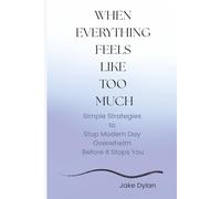 When Everything Feels Like to Much: Simple Strategies to Stop Modern Day Overwhelm