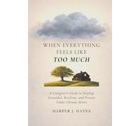 When Everything Feels Like Too Much: A Caregiver’s Guide to Staying Grounded, Resilient, and Present Under Chronic Stress