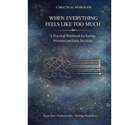 When Everything Feels Like Too Much: A Practical Workbook for Sorting Priorities and Daily Decisions