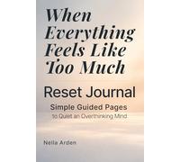 When Everything Feels Like Too Much - Reset Journal: Simple Guided Pages to Clear Your Mind and Focus on What Matters (The Simple Reset Series)