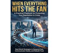 When Everything Hits the Fan: A Practical Playbook for Protecting Your Reputation in Crisis: Real-World Strategies to Respond Fast, Communicate Clearly, and Rebuild Trust