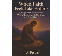 When Faith Feels Like Failure : Trusting God's Faithfulness When the Answer Is not What You Prayed For: 30 Days of Trusting God Through Silence, Suffering, and Unanswered Prayers