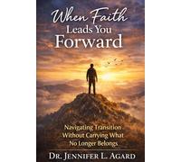 WHEN FAITH LEADS YOU FORWARD: Navigating Transition Without Carrying What No Longer Belongs