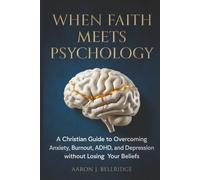 When Faith Meets Psychology: A Christian Guide to Overcoming Anxiety, Burnout, ADHD, and Depression Without Losing Your Beliefs