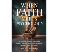 When Faith Meets Psychology: A Christian Guide to Overcoming Anxiety, Burnout, ADHD, and Depression Without Losing Your Beliefs