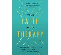 When Faith Meets Therapy: Find Hope and a Practical Path to Emotional, Spiritual, and Relational Healing